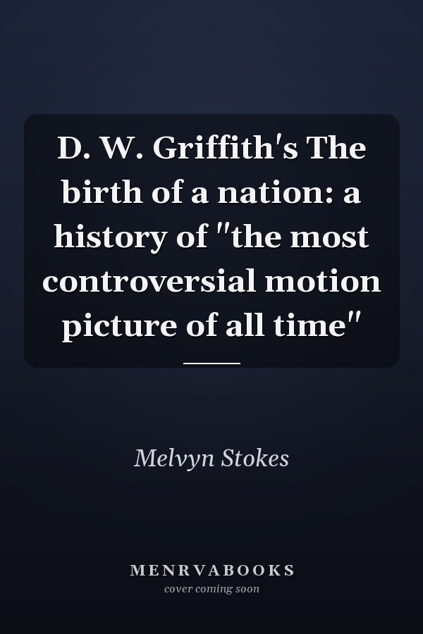 D. W. Griffith's The birth of a nation: a history of "the most controversial motion picture of all time"