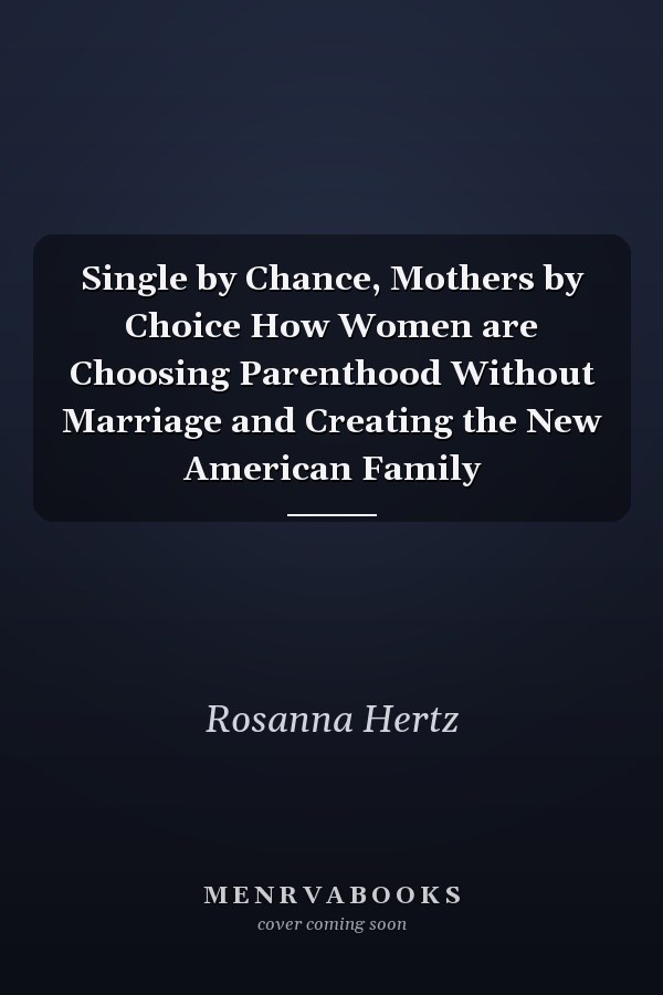 Single by Chance, Mothers by Choice How Women are Choosing Parenthood Without Marriage and Creating the New American Family