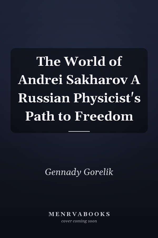 The World of Andrei Sakharov A Russian Physicist's Path to Freedom