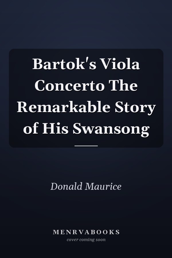 Bartok's Viola Concerto The Remarkable Story of His Swansong
