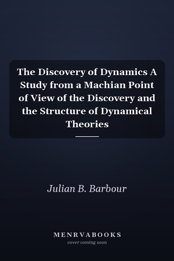 The Discovery of Dynamics A Study from a Machian Point of View of the Discovery and the Structure of Dynamical Theories