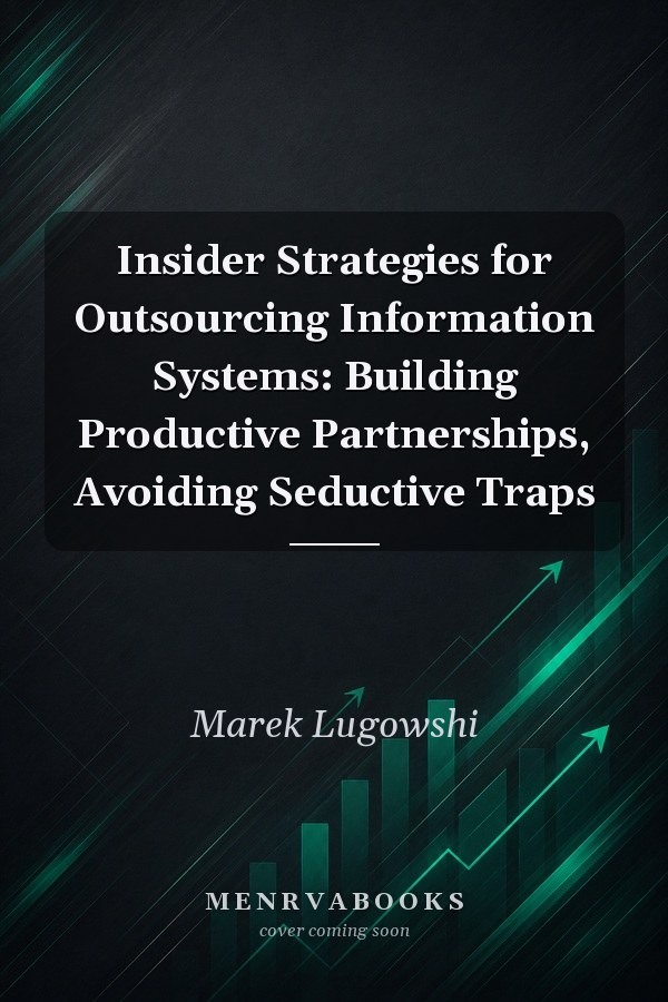 Insider Strategies for Outsourcing Information Systems: Building Productive Partnerships, Avoiding Seductive Traps