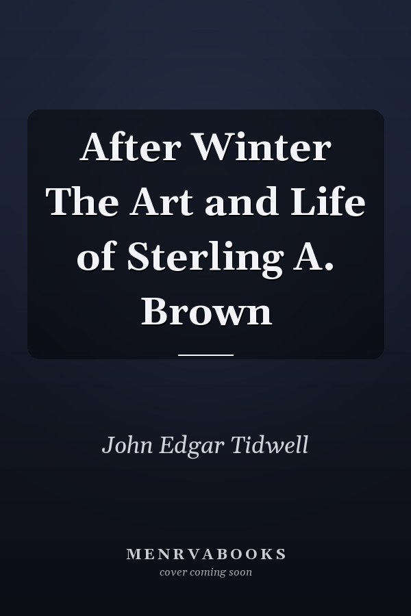 After Winter The Art and Life of Sterling A. Brown