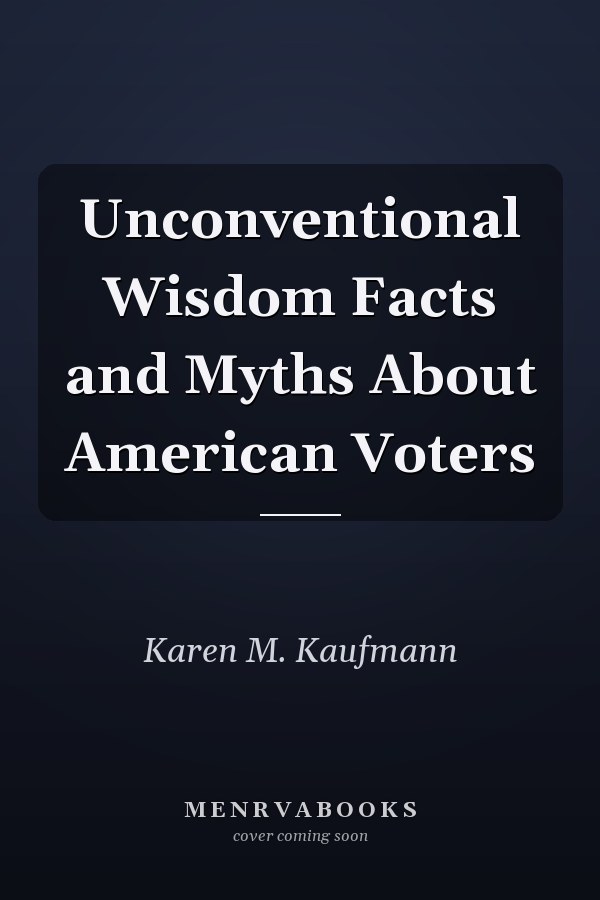 Unconventional Wisdom Facts and Myths About American Voters