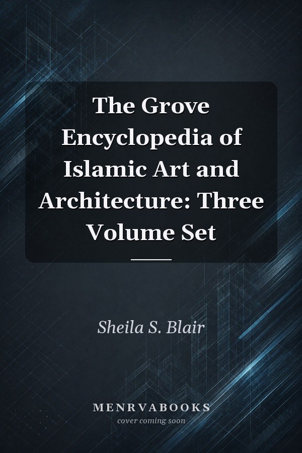 The Grove Encyclopedia of Islamic Art and Architecture: Three Volume Set