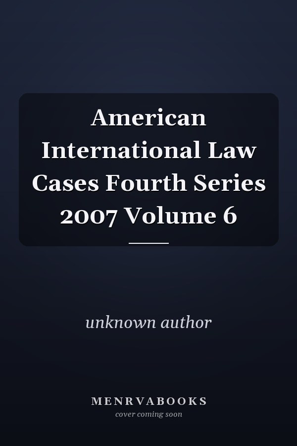 American International Law Cases Fourth Series: 2007 Volume 6