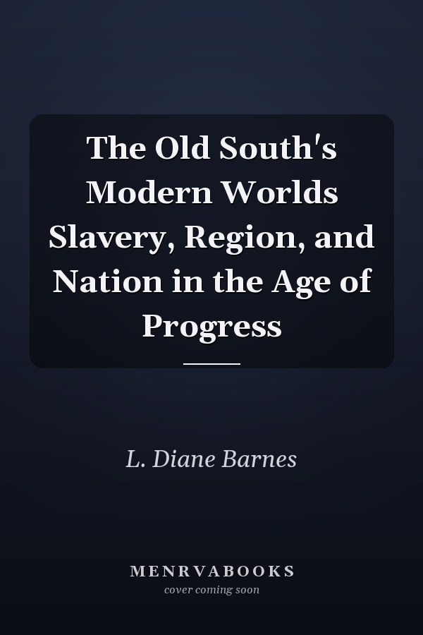 The Old South's Modern Worlds Slavery, Region, and Nation in the Age of Progress