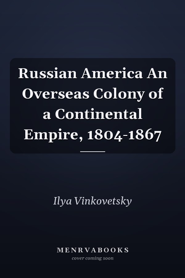 Russian America An Overseas Colony of a Continental Empire, 1804-1867