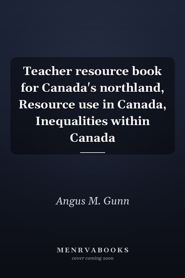 Teacher Resource Book for Canada's Northland: Resource Use in Canada, Inequalities Within Canada