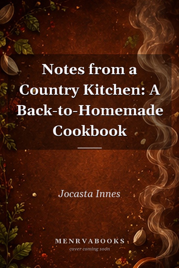 Notes from a Country Kitchen: A Back-to-Homemade Cookbook