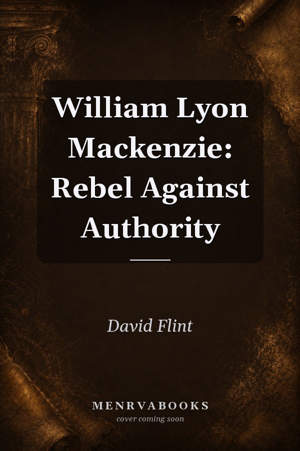 William Lyon Mackenzie: Rebel Against Authority