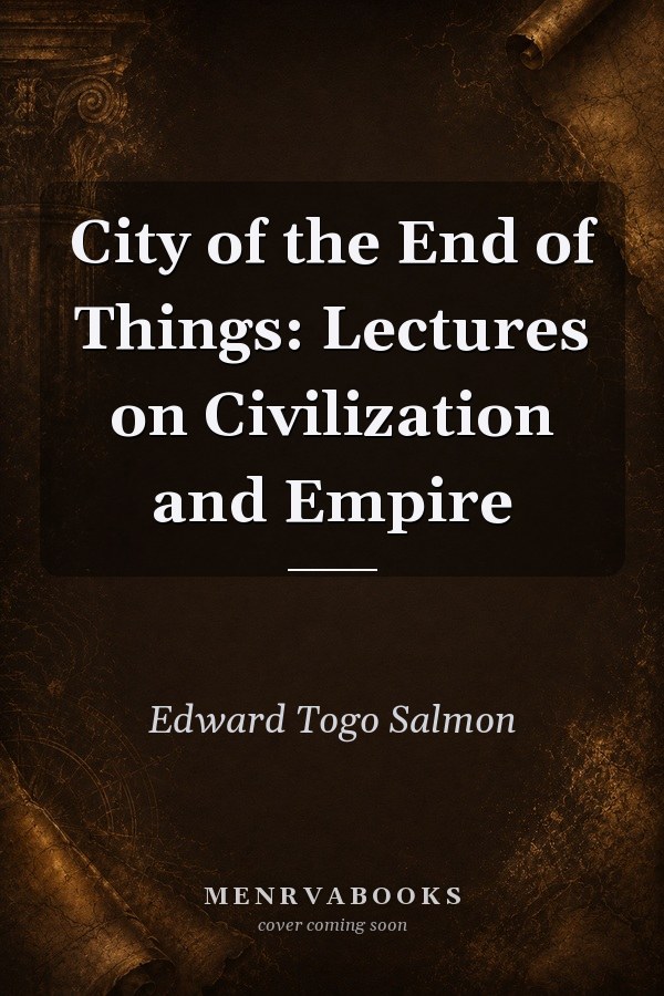 City of the End of Things: Lectures on Civilization and Empire