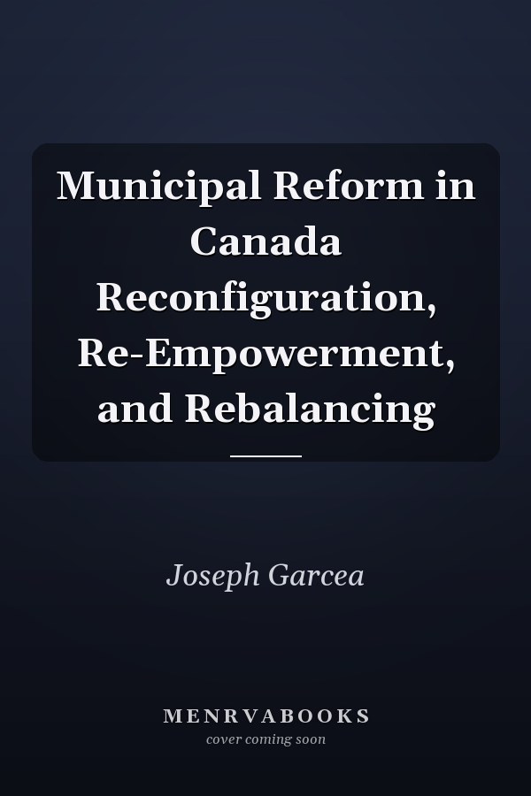 Municipal Reform in Canada: Reconfiguration, Re-Empowerment, and Rebalancing