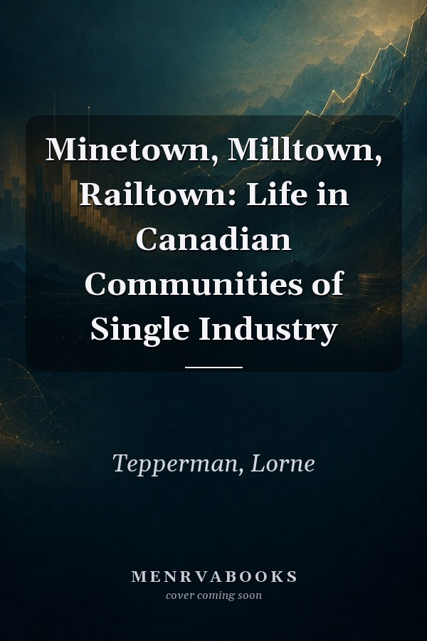 Minetown, Milltown, Railtown: Life in Canadian Communities of Single Industry