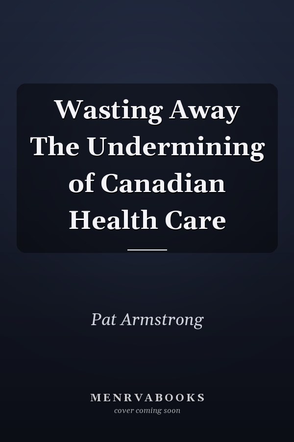 Wasting Away: The Undermining of Canadian Health Care