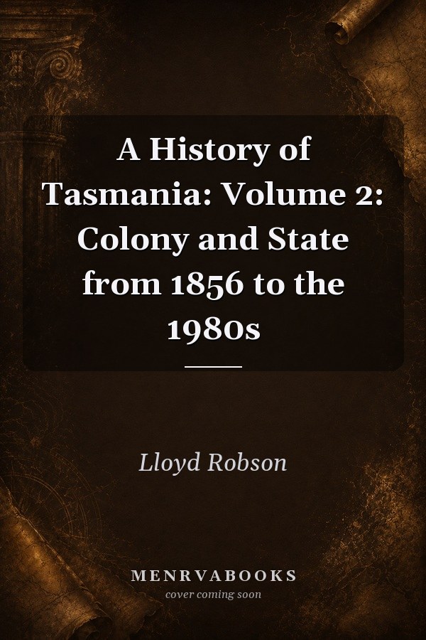 A History of Tasmania: Volume 2: Colony and State from 1856 to the 1980s
