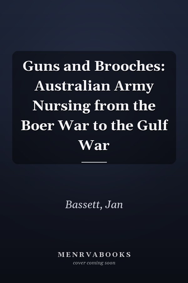 Guns and Brooches: Australian Army Nursing from the Boer War to the Gulf War