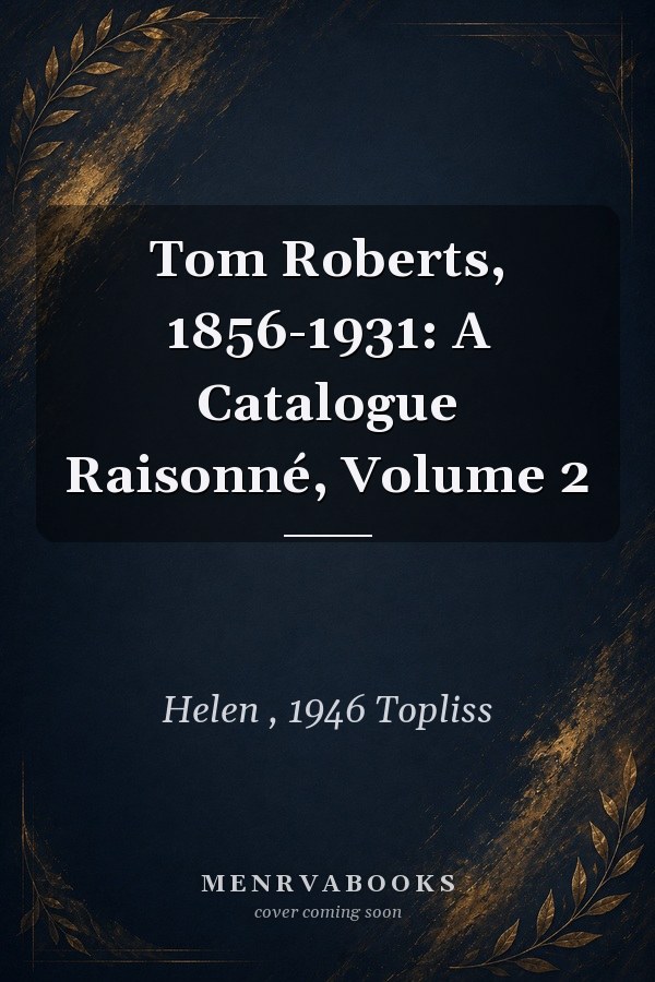 Tom Roberts, 1856-1931: A Catalogue Raisonné, Volume 2