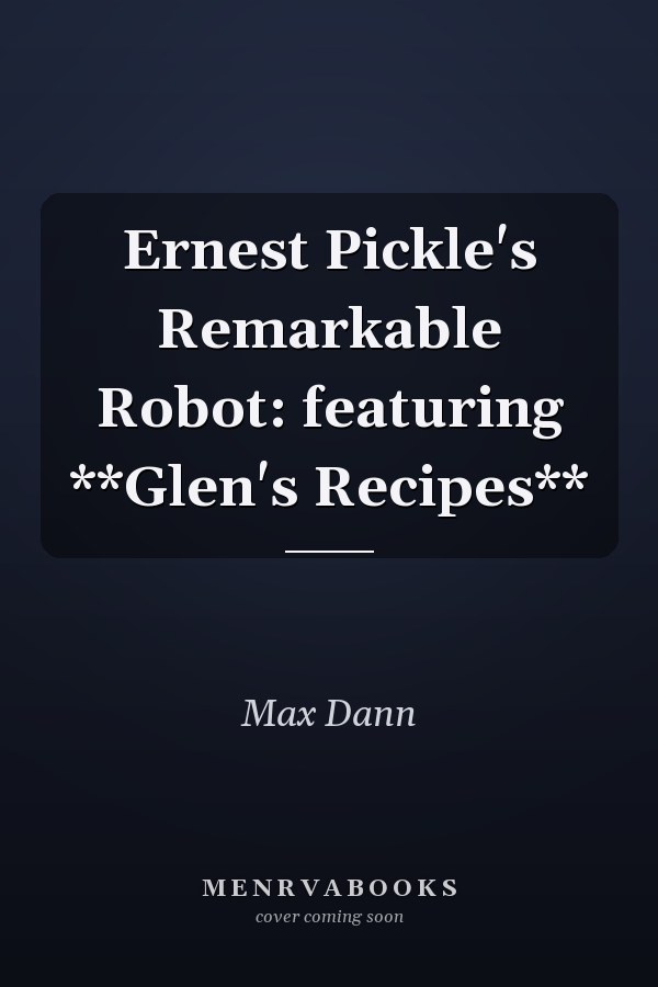 Ernest Pickle's Remarkable Robot: featuring **Glen's Recipes**