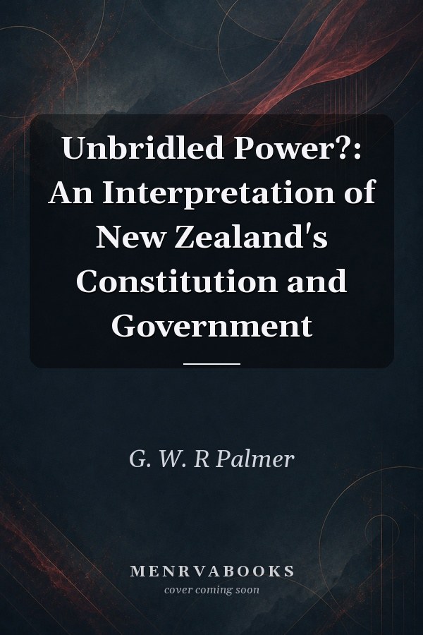 Unbridled Power?: An Interpretation of New Zealand's Constitution and Government