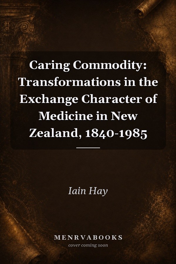 Caring Commodity: Transformations in the Exchange Character of Medicine in New Zealand, 1840-1985