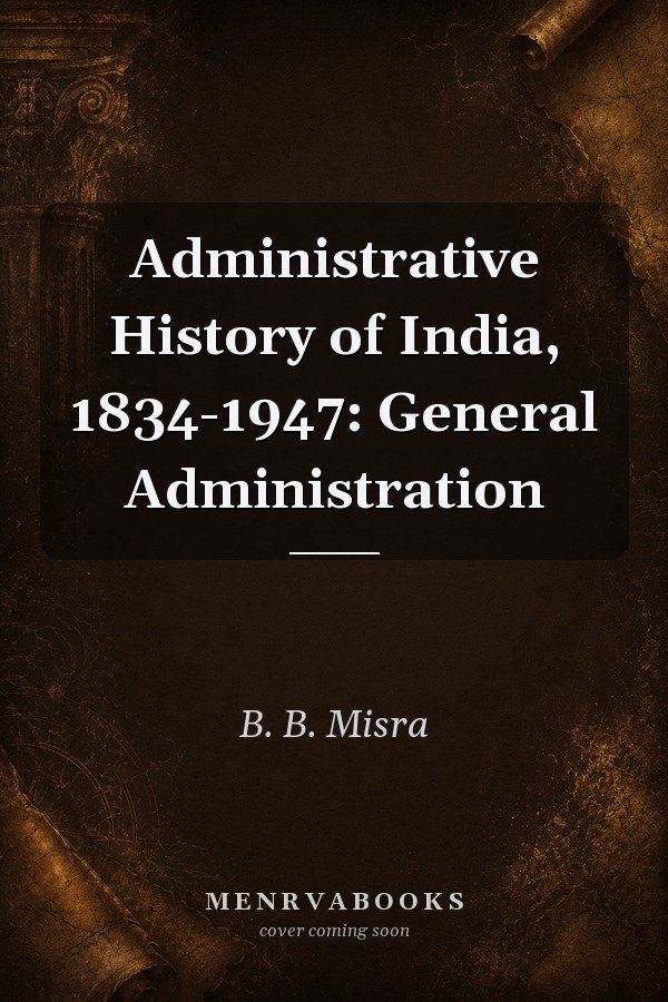 Administrative History of India, 1834-1947: General Administration