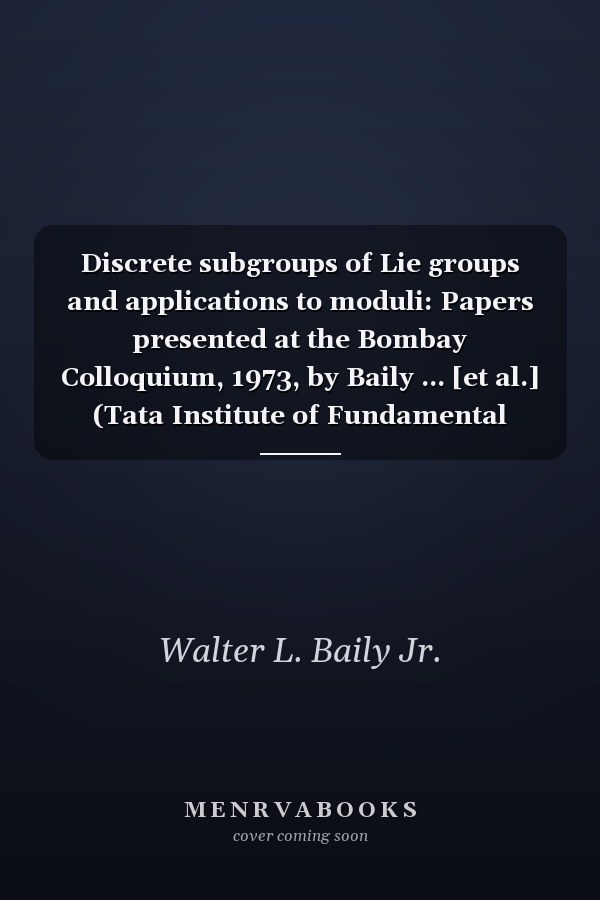 Discrete Subgroups of Lie Groups and Applications to Moduli: Papers Presented at the Bombay Colloquium, 1973