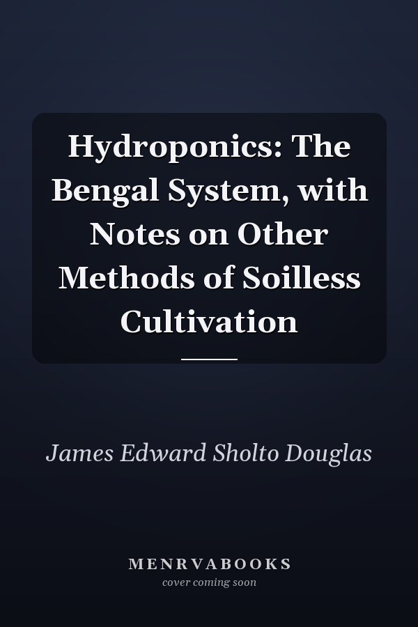 Hydroponics: The Bengal System, with Notes on Other Methods of Soilless Cultivation