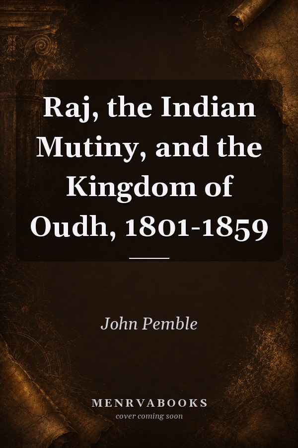 Raj, the Indian Mutiny, and the Kingdom of Oudh, 1801-1859