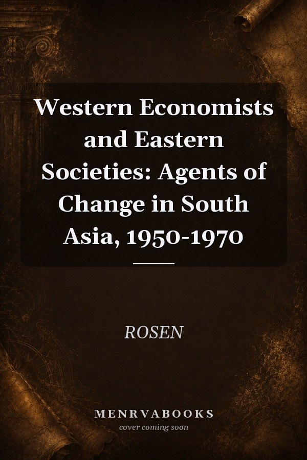 Western Economists and Eastern Societies: Agents of Change in South Asia, 1950-1970