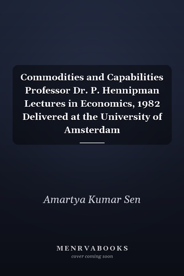 Commodities and Capabilities Professor Dr. P. Hennipman Lectures in Economics, 1982 Delivered at the University of Amsterdam