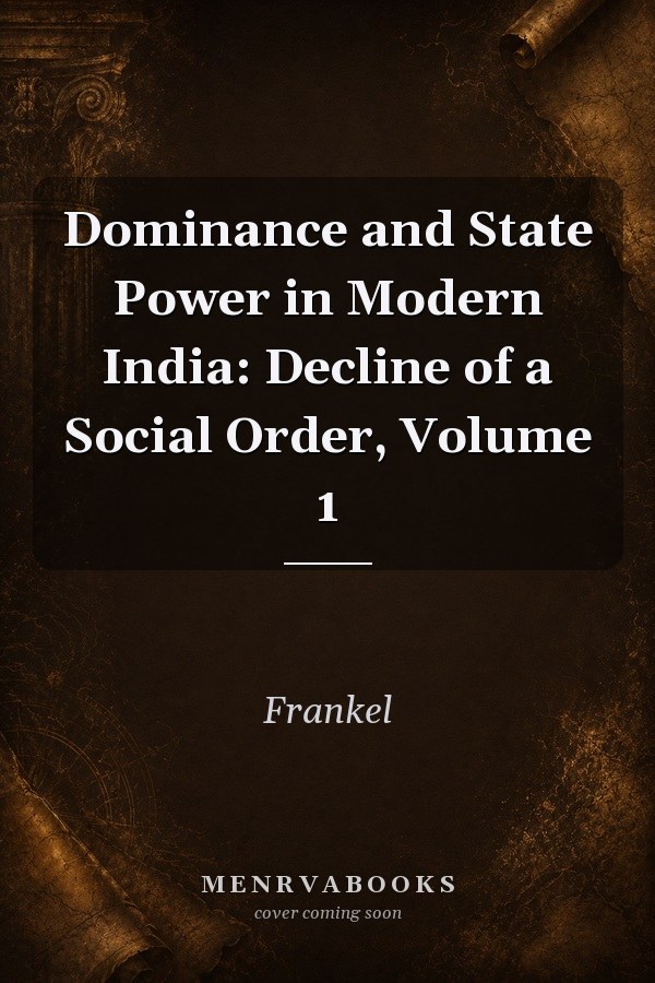 Dominance and State Power in Modern India: Decline of a Social Order, Volume 1