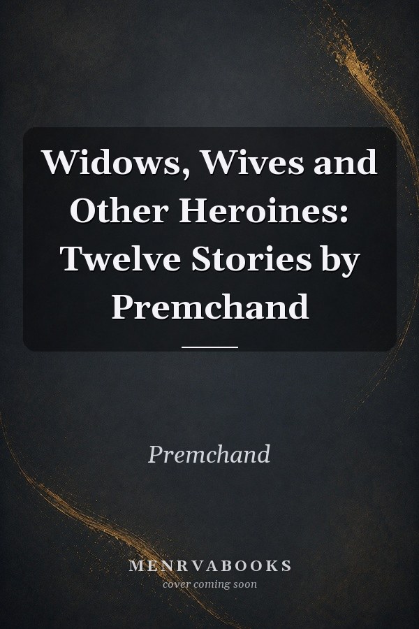 Widows, Wives and Other Heroines: Twelve Stories by Premchand