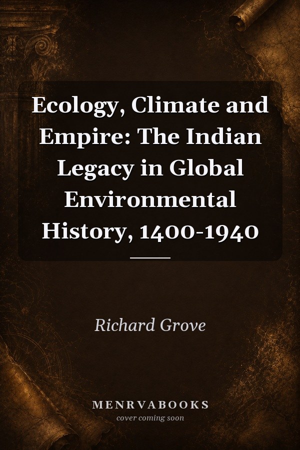 Ecology, Climate and Empire: The Indian Legacy in Global Environmental History, 1400-1940