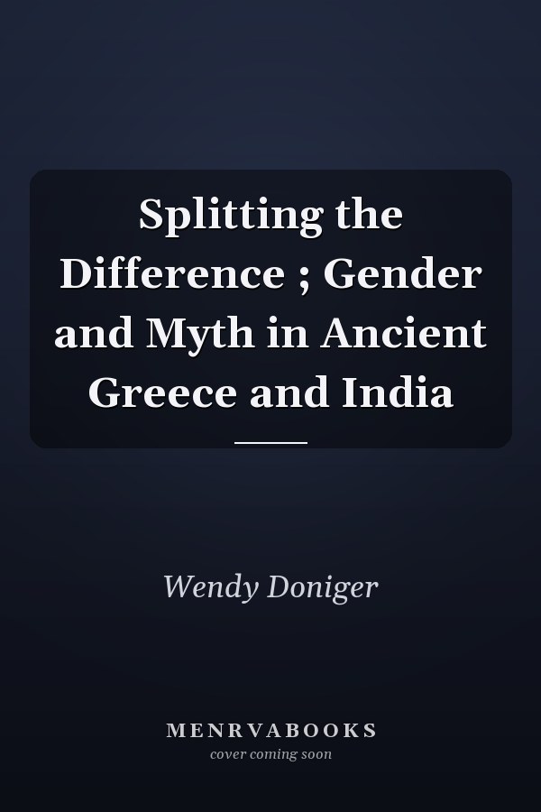 Splitting the Difference: Gender and Myth in Ancient Greece and India
