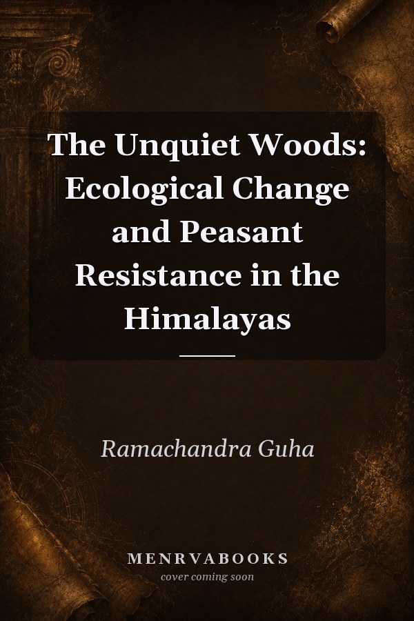 The Unquiet Woods: Ecological Change and Peasant Resistance in the Himalayas