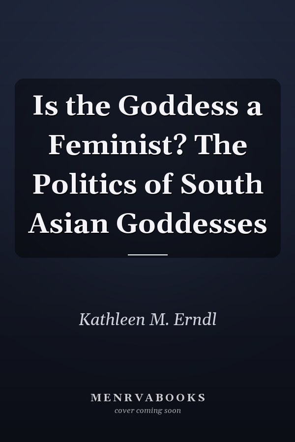 Is the Goddess a Feminist? The Politics of South Asian Goddesses