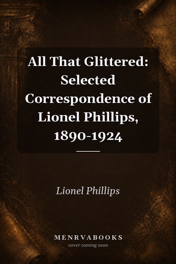 All That Glittered: Selected Correspondence of Lionel Phillips, 1890-1924