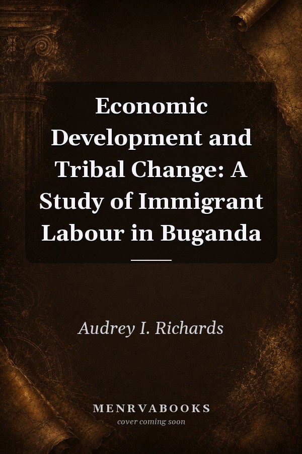 Economic Development and Tribal Change: A Study of Immigrant Labour in Buganda