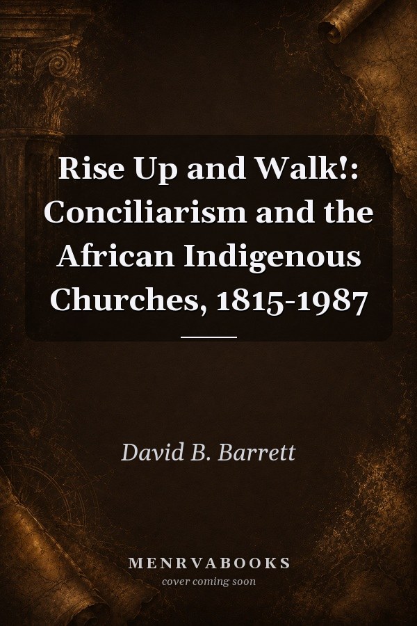 Rise Up and Walk!: Conciliarism and the African Indigenous Churches, 1815-1987