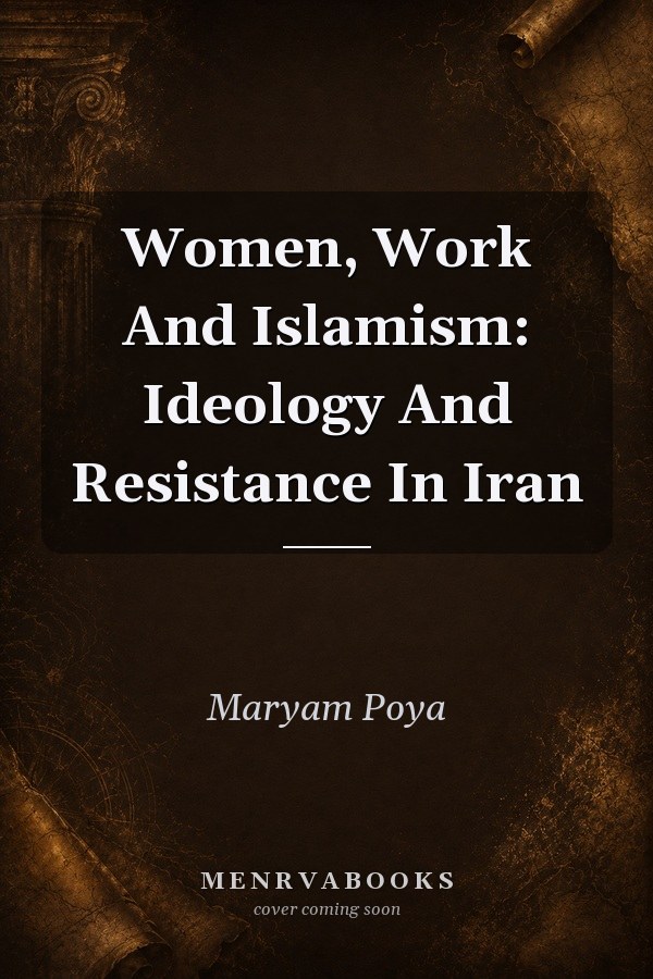Women, Work and Islamism: Ideology and Resistance in Iran