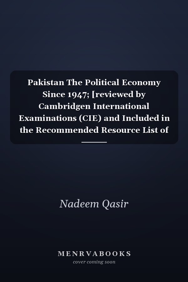 Pakistan The Political Economy Since 1947; [reviewed by Cambridgen International Examinations (CIE) and Included in the Recommended Resource List of the O'Level Pakistan Studies Syllabus]