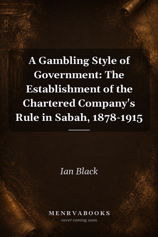 A Gambling Style of Government: The Establishment of the Chartered Company's Rule in Sabah, 1878-1915
