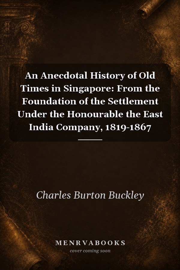 An Anecdotal History of Old Times in Singapore: From the Foundation of the Settlement Under the Honourable the East India Company, 1819-1867