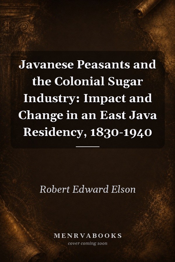 Javanese Peasants and the Colonial Sugar Industry: Impact and Change in an East Java Residency, 1830-1940