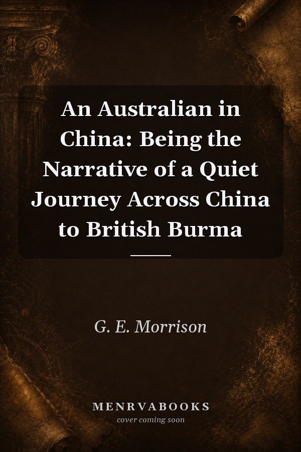 An Australian in China: Being the Narrative of a Quiet Journey Across China to British Burma