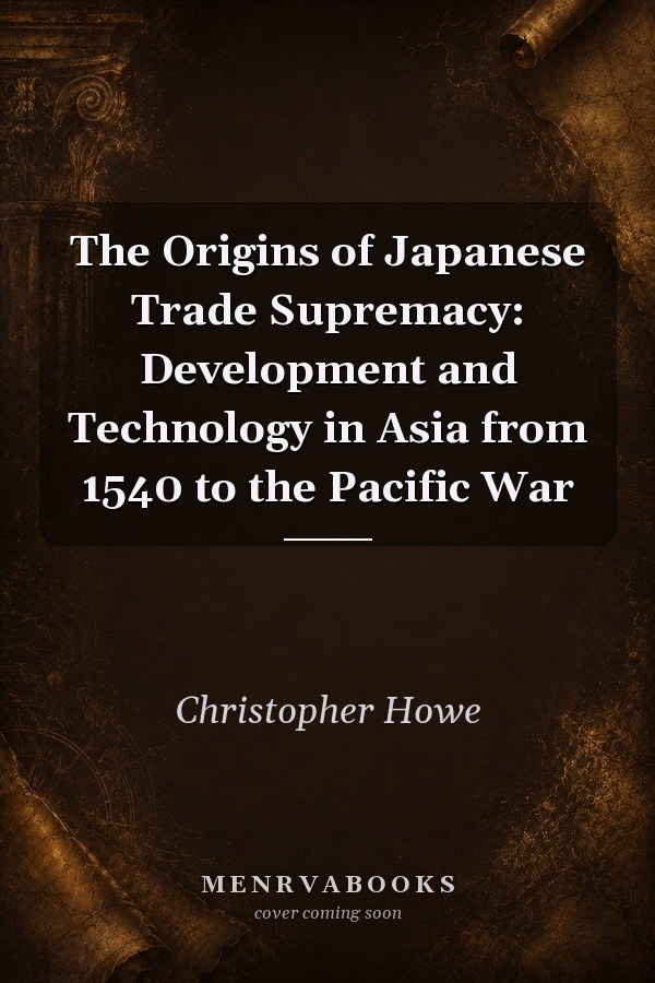 The Origins of Japanese Trade Supremacy: Development and Technology in Asia from 1540 to the Pacific War