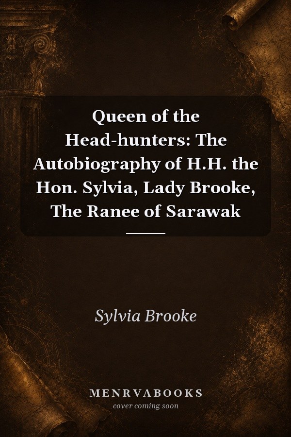 Queen of the Head-hunters: The Autobiography of H.H. the Hon. Sylvia, Lady Brooke, The Ranee of Sarawak