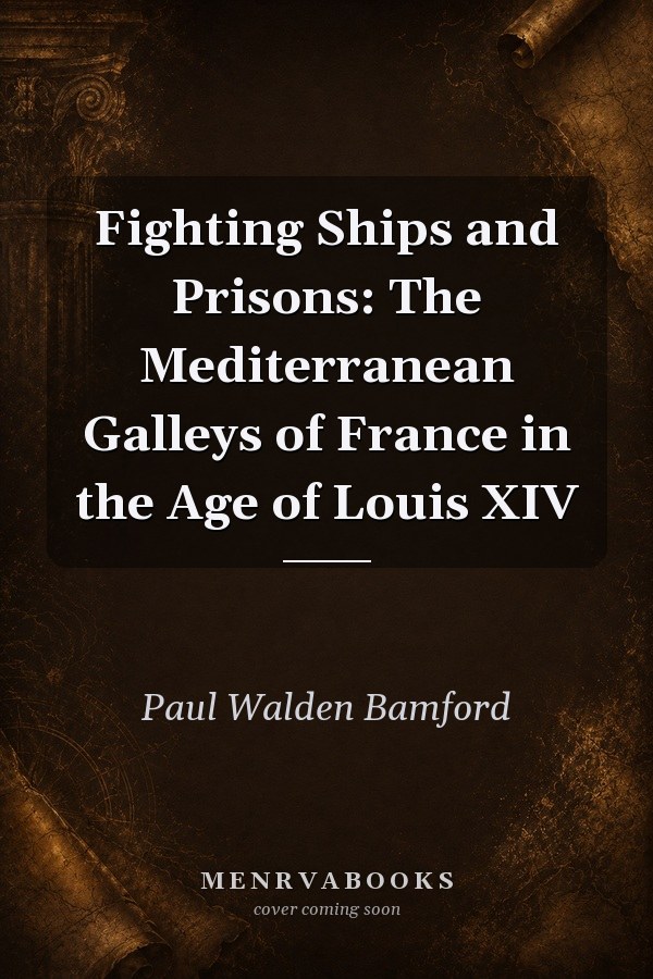 Fighting Ships and Prisons: The Mediterranean Galleys of France in the Age of Louis XIV