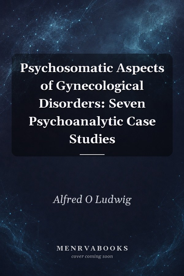 Psychosomatic Aspects of Gynecological Disorders: Seven Psychoanalytic Case Studies